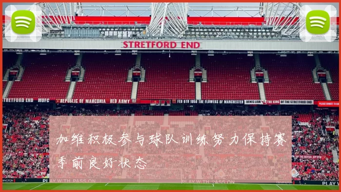 加维积极参与球队训练努力保持赛季前良好状态