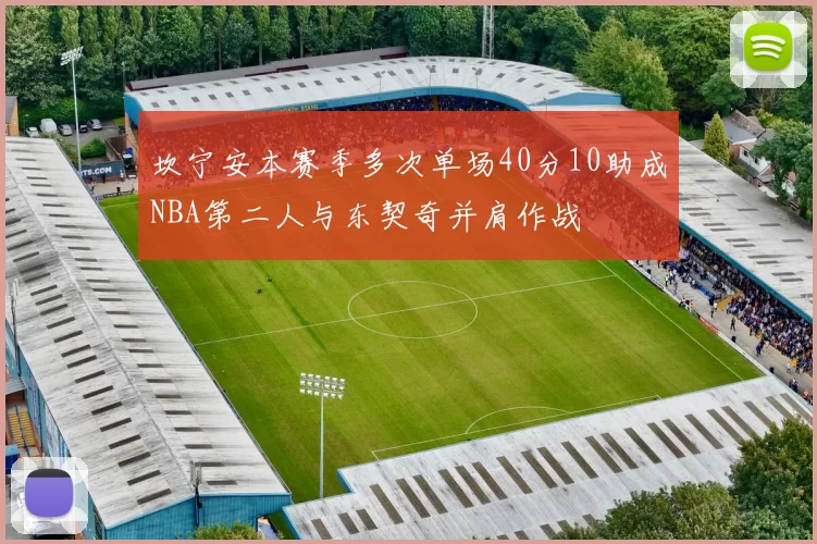 坎宁安本赛季多次单场40分10助成NBA第二人与东契奇并肩作战