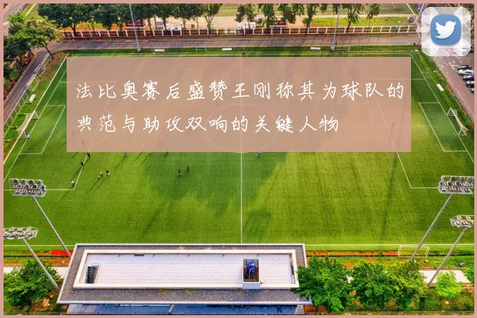 法比奥赛后盛赞王刚称其为球队的典范与助攻双响的关键人物