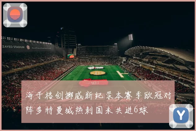 海于格创挪威新纪录本赛季欧冠对阵多特曼城热刺国米共进6球