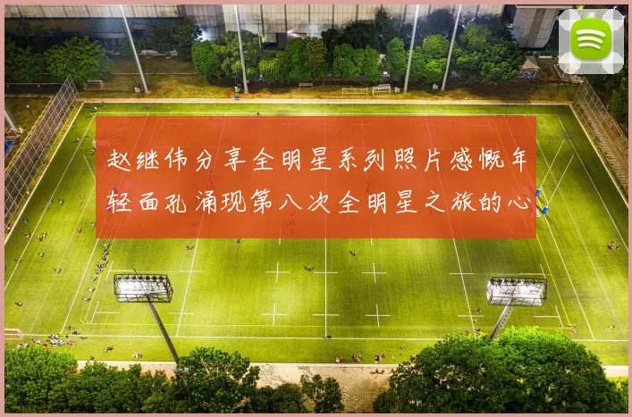 赵继伟分享全明星系列照片感慨年轻面孔涌现第八次全明星之旅的心路历程