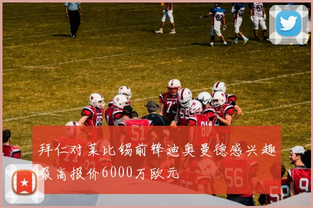 拜仁对莱比锡前锋迪奥曼德感兴趣最高报价6000万欧元