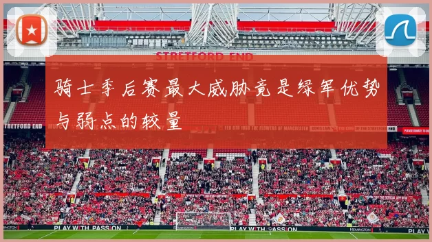 骑士季后赛最大威胁竟是绿军优势与弱点的较量