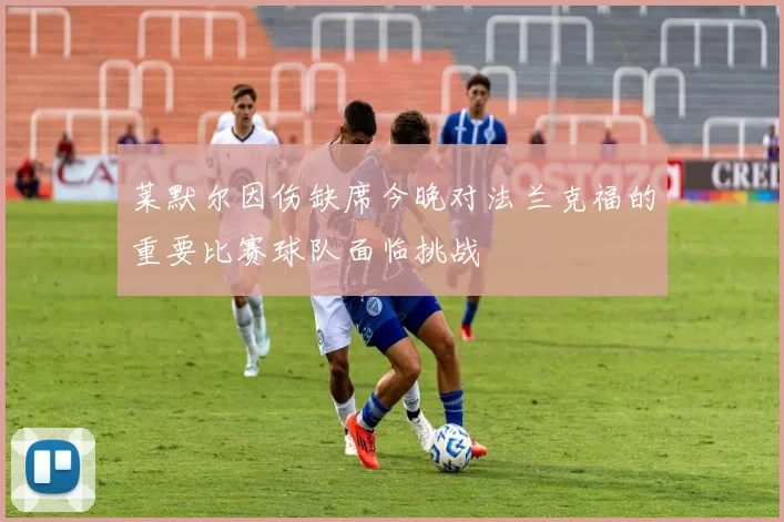 莱默尔因伤缺席今晚对法兰克福的重要比赛球队面临挑战